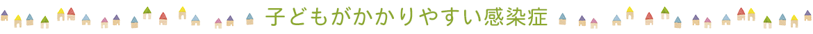 子どもがかかりやすい感染症